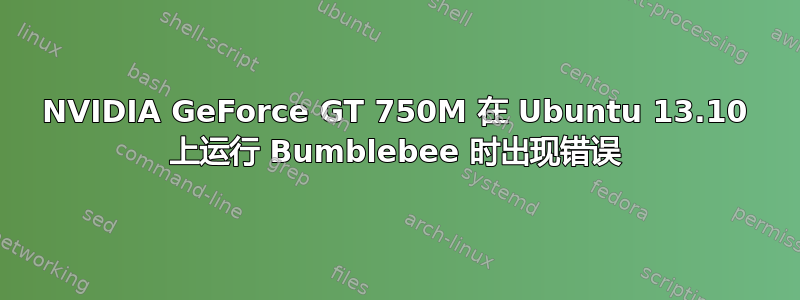 NVIDIA GeForce GT 750M 在 Ubuntu 13.10 上运行 Bumblebee 时出现错误