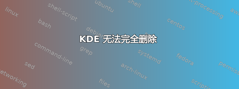 KDE 无法完全删除