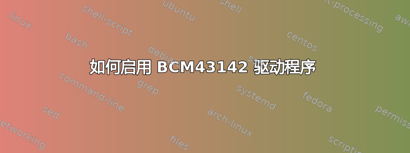 如何启用 BCM43142 驱动程序