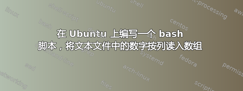 在 Ubuntu 上编写一个 bash 脚本，将文本文件中的数字按列读入数组