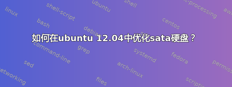 如何在ubuntu 12.04中优化sata硬盘？