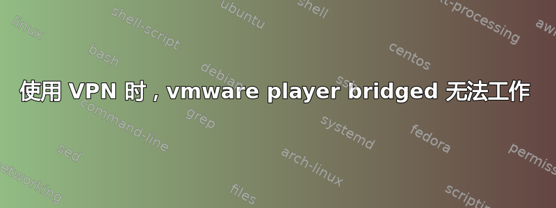 使用 VPN 时，vmware player bridged 无法工作