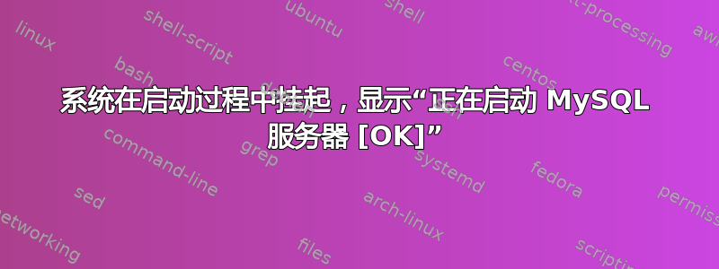 系统在启动过程中挂起，显示“正在启动 MySQL 服务器 [OK]”