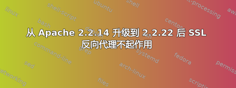 从 Apache 2.2.14 升级到 2.2.22 后 SSL 反向代理不起作用