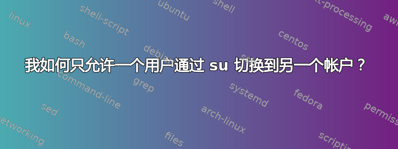 我如何只允许一个用户通过 su 切换到另一个帐户？