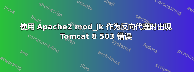 使用 Apache2 mod_jk 作为反向代理时出现 Tomcat 8 503 错误