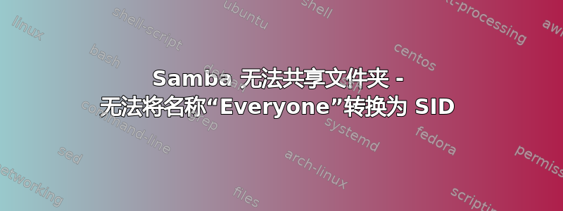 Samba 无法共享文件夹 - 无法将名称“Everyone”转换为 SID