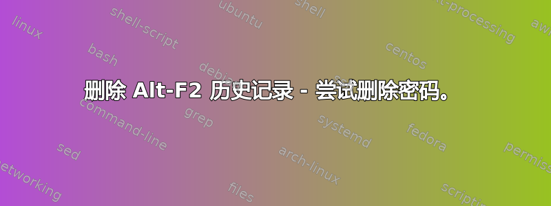 删除 Alt-F2 历史记录 - 尝试删除密码。