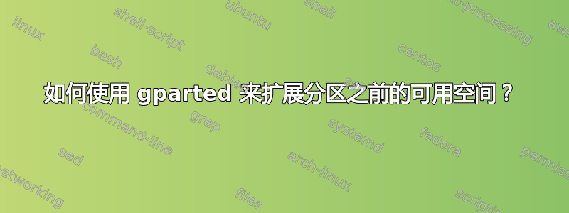 如何使用 gparted 来扩展分区之前的可用空间？