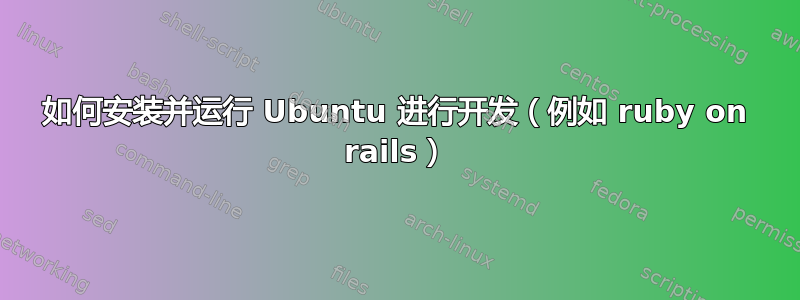 如何安装并运行 Ubuntu 进行开发（例如 ruby​​ on rails）