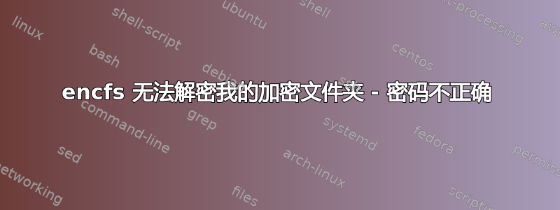 encfs 无法解密我的加密文件夹 - 密码不正确