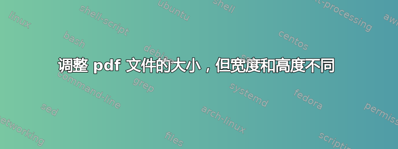 调整 pdf 文件的大小，但宽度和高度不同