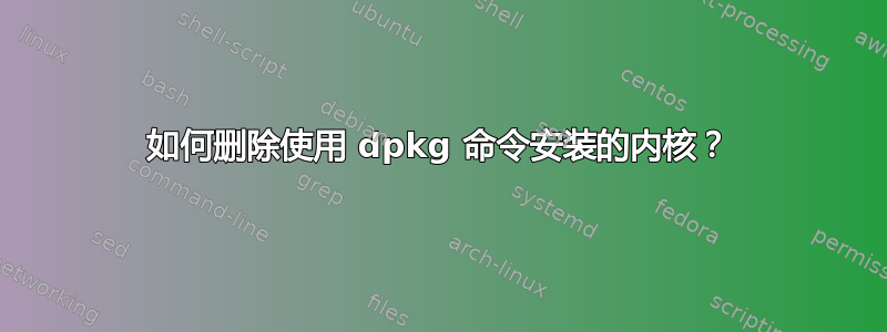 如何删除使用 dpkg 命令安装的内核？