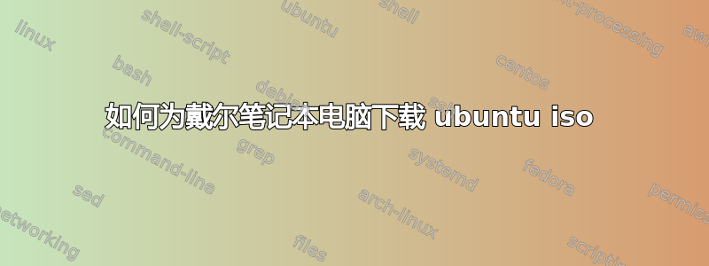 如何为戴尔笔记本电脑下载 ubuntu iso