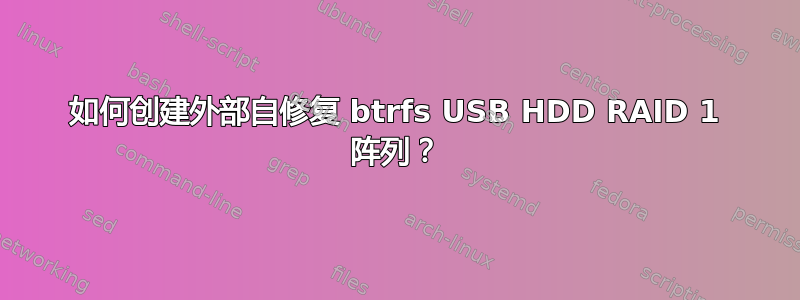 如何创建外部自修复 btrfs USB HDD RAID 1 阵列？