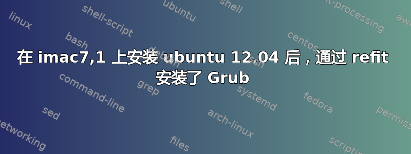 在 imac7,1 上安装 ubuntu 12.04 后，通过 refit 安装了 Grub