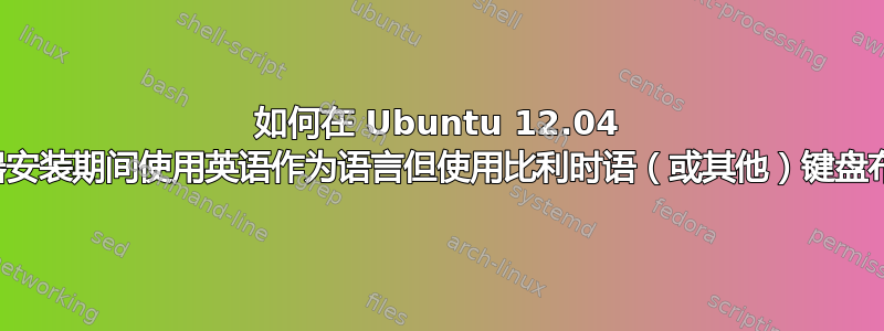 如何在 Ubuntu 12.04 服务器安装期间使用英语作为语言但使用比利时语（或其他）键盘布局？