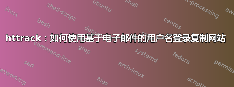 httrack：如何使用基于电子邮件的用户名登录复制网站