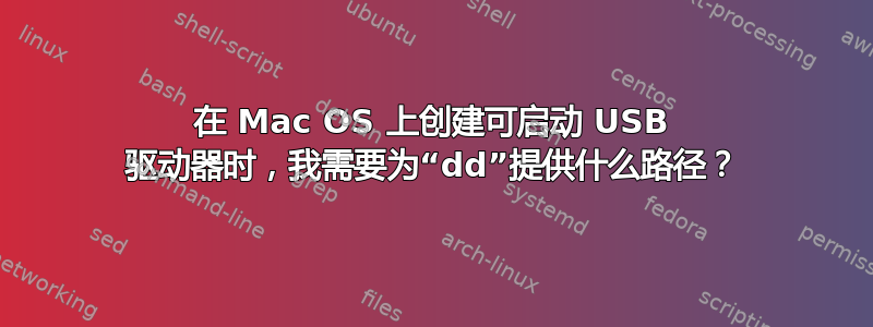 在 Mac OS 上创建可启动 USB 驱动器时，我需要为“dd”提供什么路径？