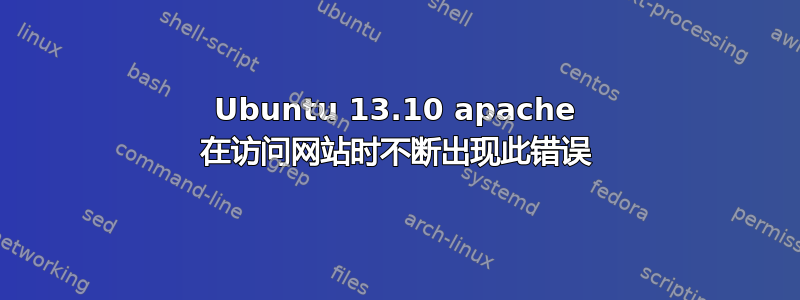 Ubuntu 13.10 apache 在访问网站时不断出现此错误