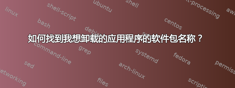 如何找到我想卸载的应用程序的软件包名称？