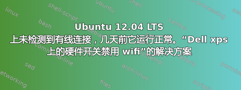 Ubuntu 12.04 LTS 上未检测到有线连接，几天前它运行正常。“Dell xps 上的硬件开关禁用 wifi”的解决方案