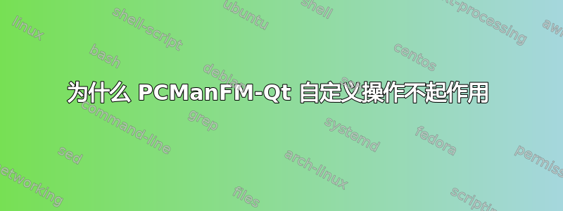 为什么 PCManFM-Qt 自定义操作不起作用