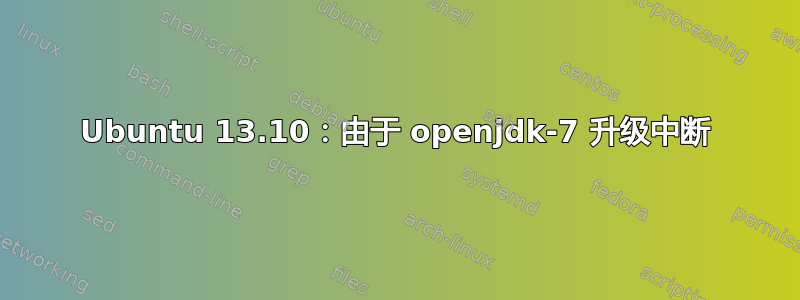 Ubuntu 13.10：由于 openjdk-7 升级中断