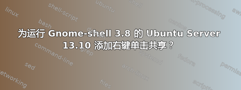 为运行 Gnome-shell 3.8 的 Ubuntu Server 13.10 添加右键单击共享？