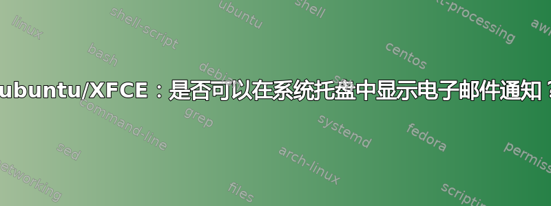 Xubuntu/XFCE：是否可以在系统托盘中显示电子邮件通知？