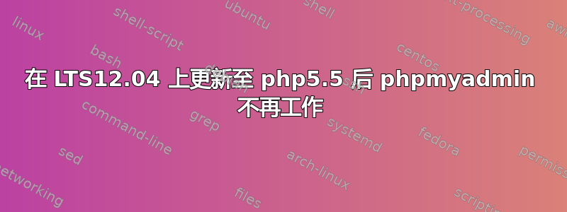 在 LTS12.04 上更新至 php5.5 后 phpmyadmin 不再工作