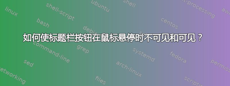 如何使标题栏按钮在鼠标悬停时不可见和可见？