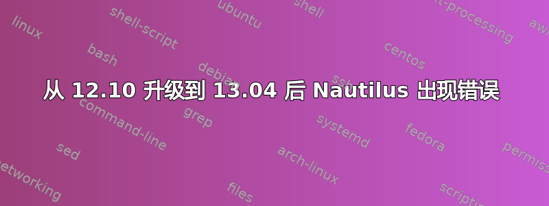 从 12.10 升级到 13.04 后 Nautilus 出现错误