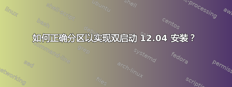 如何正确分区以实现双启动 12.04 安装？