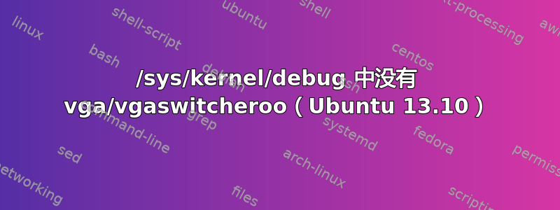 /sys/kernel/debug 中没有 vga/vgaswitcheroo（Ubuntu 13.10）