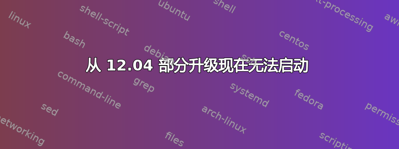 从 12.04 部分升级现在无法启动