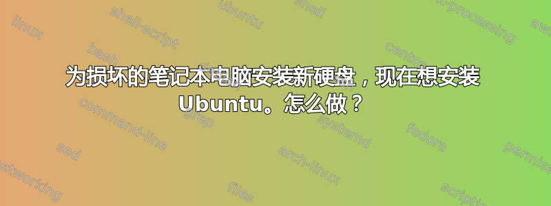 为损坏的笔记本电脑安装新硬盘，现在想安装 Ubuntu。怎么做？