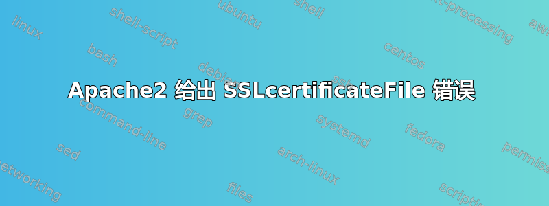 Apache2 给出 SSLcertificateFile 错误