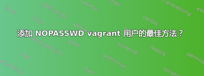 添加 NOPASSWD vagrant 用户的最佳方法？