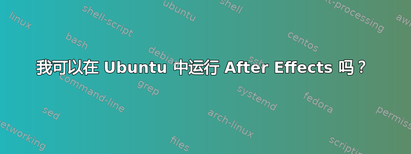 我可以在 Ubuntu 中运行 After Effects 吗？