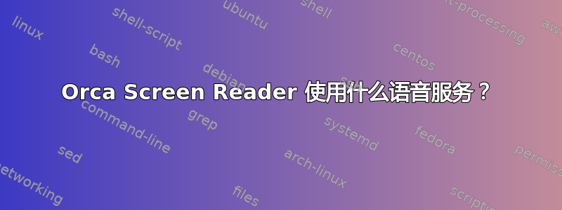 Orca Screen Reader 使用什么语音服务？