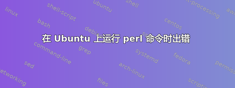 在 Ubuntu 上运行 perl 命令时出错