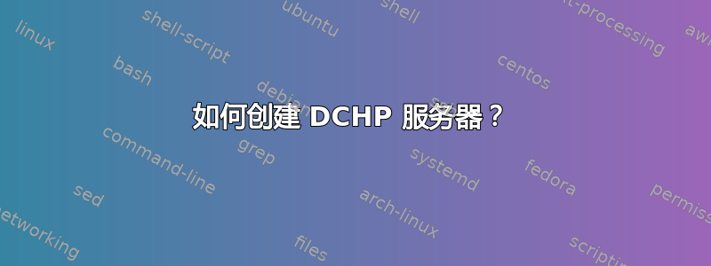 如何创建 DCHP 服务器？