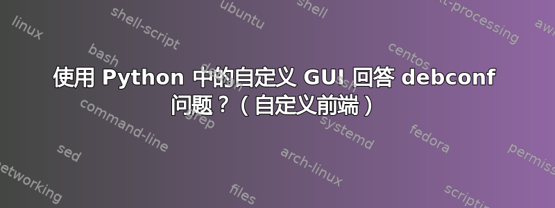 使用 Python 中的自定义 GUI 回答 debconf 问题？（自定义前端）