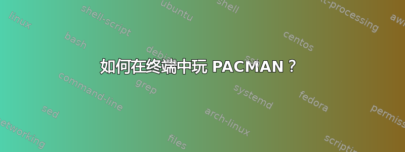 如何在终端中玩 PACMAN？