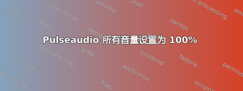 Pulseaudio 所有音量设置为 100%