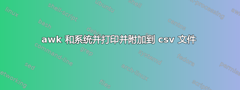 awk 和系统并打印并附加到 csv 文件