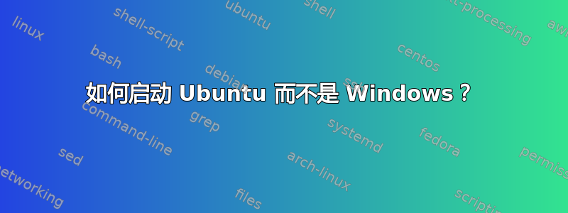 如何启动 Ubuntu 而不是 Windows？