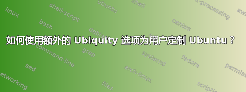 如何使用额外的 Ubiquity 选项为用户定制 Ubuntu？