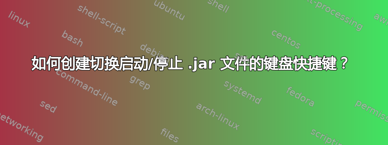 如何创建切换启动/停止 .jar 文件的键盘快捷键？